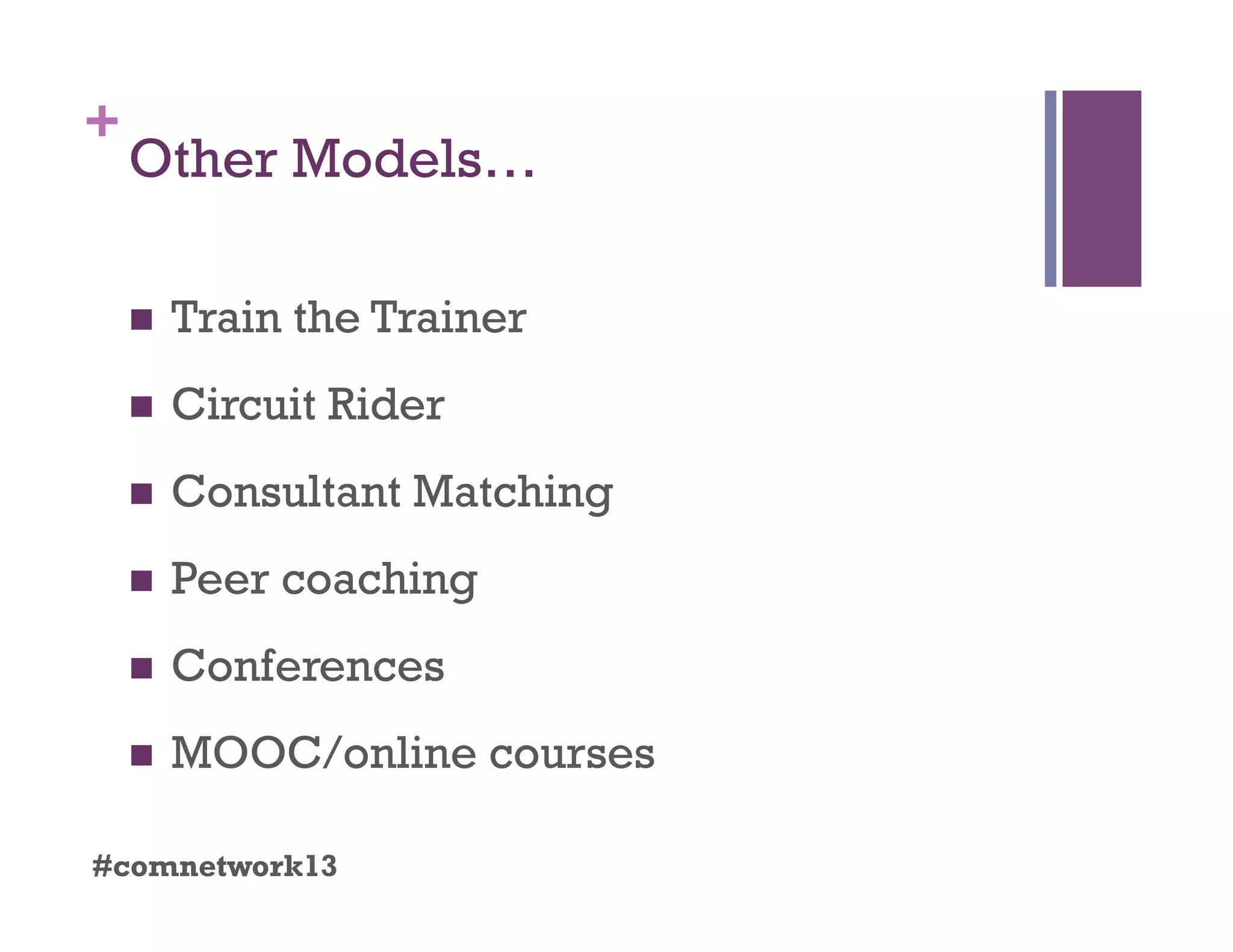 +
Other Models…
  Train the Trainer
  Circuit Rider
  Consultant Matching
  Peer coaching
  Conferences
  MOOC/online courses
#comnetwork13
 