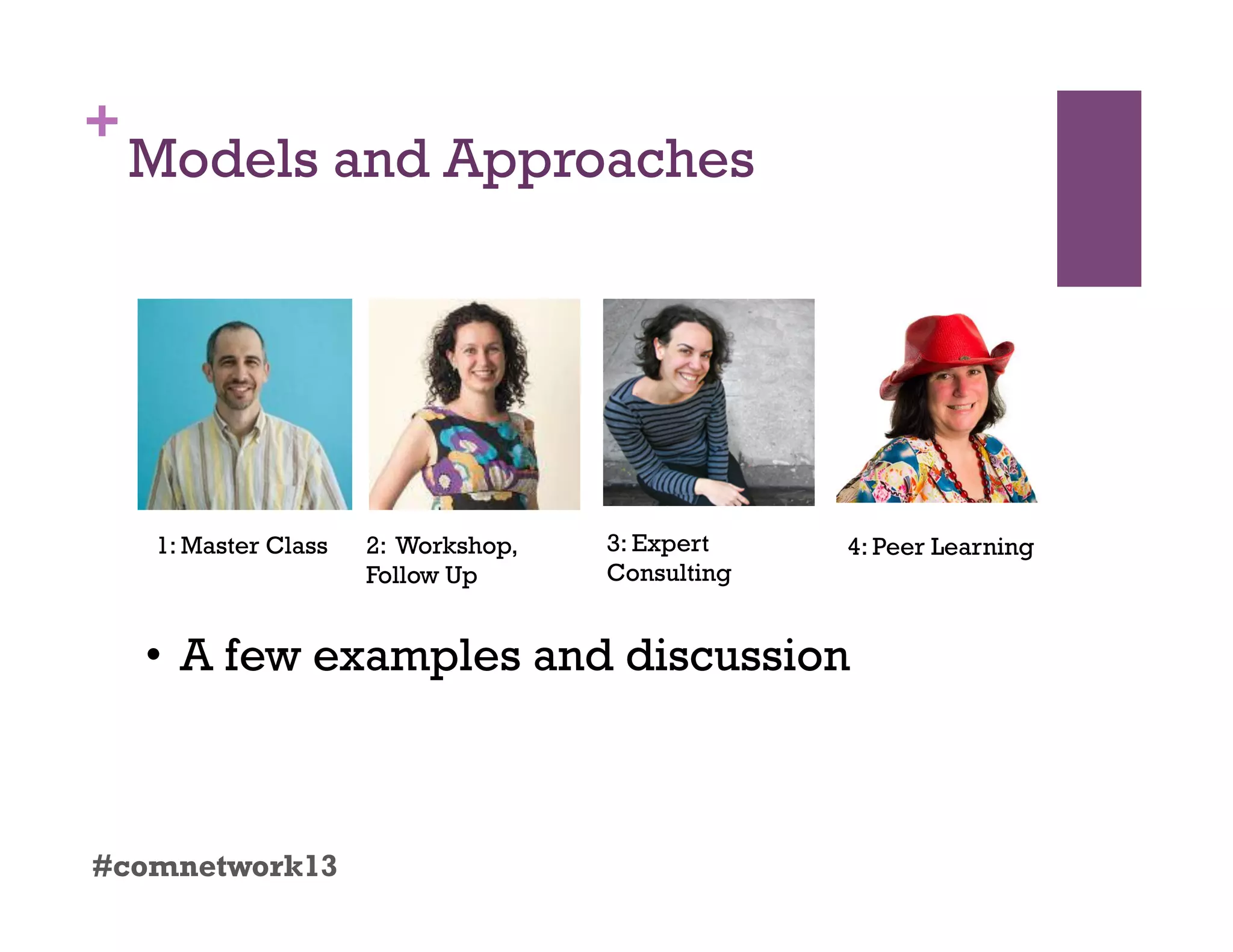 +
Models and Approaches
#comnetwork13
1: Master Class 2: Workshop,
Follow Up
3: Expert
Consulting
4: Peer Learning
•  A few examples and discussion
 