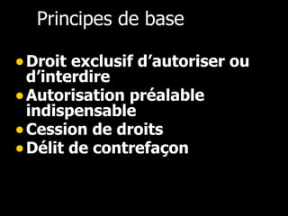 Principes de base   Droit exclusif d’autoriser ou d’interdire Autorisation préalable indispensable Cession de droits Délit de contrefaçon   