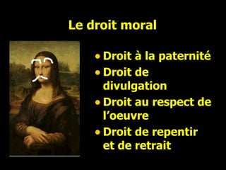 Le droit moral Droit à la paternité Droit de divulgation Droit au respect de l’oeuvre Droit de repentir et de retrait 