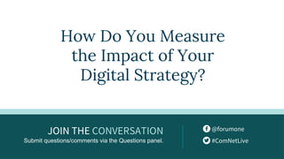 @forumone
#ComNetLive
JOIN THE CONVERSATION
Submit questions/comments via the Questions panel.
How Do You Measure
the Impact of Your
Digital Strategy?
 