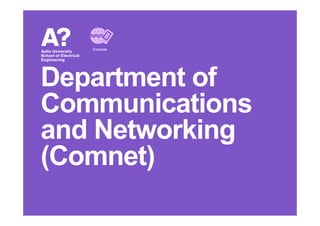 Department of
Communications
Comnet
Communications
and Networking
(Comnet)
 