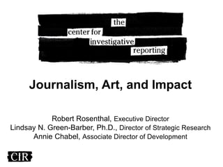 Journalism, Art, and Impact
Robert Rosenthal, Executive Director
Lindsay N. Green-Barber, Ph.D., Director of Strategic Research
Annie Chabel, Associate Director of Development
 