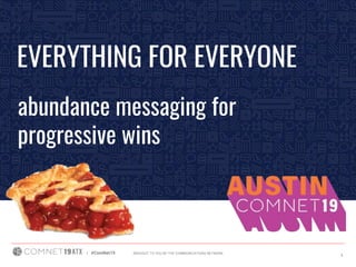 BROUGHT TO YOU BY THE COMMUNICATIONS NETWORK| #ComNet19 1
EVERYTHING FOR EVERYONE
abundance messaging for
progressive wins
 