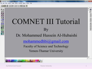 COMNET III Tutorial
By
Dr. Mohammed Hussein Al-Hubaishi
mohammedhbi@gmail.com
Faculty of Science and Technology
Yemen-Thamar University
- By Mohammed Hussein Thamar University 1
 