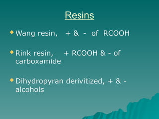 Resins
 Wang resin, + & - of RCOOH
 Rink resin, + RCOOH & - of
carboxamide
 Dihydropyran derivitized, + & -
alcohols
 