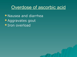 Overdose of ascorbic acid
 Nausea and diarrhea
 Aggravates gout
 Iron overload
 