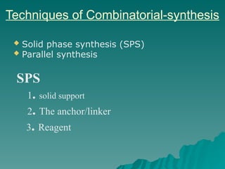 Techniques of Combinatorial-synthesis
 Solid phase synthesis (SPS)
 Parallel synthesis
SPS
1. solid support
2. The anchor/linker
3. Reagent
 