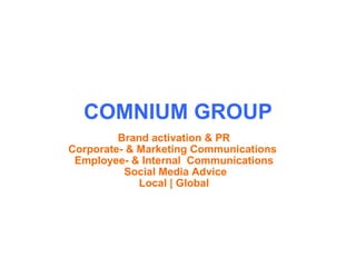 COMNIUM GROUP Brand activation & PR Corporate- & Marketing Communications  Employee- & Internal  Communications   Social Media Advice Local | Global 