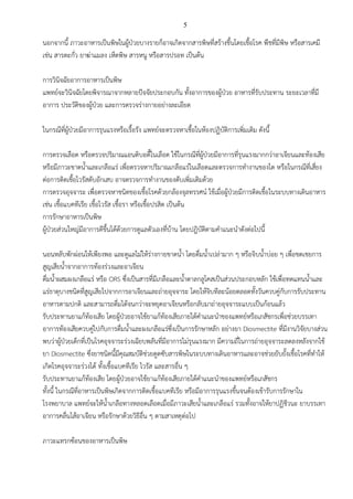 5
นอกจากนี้ ภาวะอาหารเป็นพิษในผู้ป่วยบางรายก็อาจเกิดจากสารพิษที่สร้างขึ้นโดยเชื้อโรค พืชที่มีพิษ หรือสารเคมี
เช่น สารตะกั่ว ยาฆ่าแมลง เห็ดพิษ สารหนู หรือสารปรอท เป็นต้น
การวินิจฉัยอาการอาหารเป็นพิษ
แพทย์จะวินิจฉัยโดยพิจารณาจากหลายปัจจัยประกอบกัน ทั้งอาการของผู้ป่วย อาหารที่รับประทาน ระยะเวลาที่มี
อาการ ประวัติของผู้ป่วย และการตรวจร่างกายอย่างละเอียด
ในกรณีที่ผู้ป่วยมีอาการรุนแรงหรือเรื้อรัง แพทย์จะตรวจหาเชื้อในห้องปฏิบัติการเพิ่มเติม ดังนี้
การตรวจเลือด หรือตรวจปริมาณแอนติบอดี้ในเลือด ใช้ในกรณีที่ผู้ป่วยมีอาการที่รุนแรงมากกว่าอาเจียนและท้องเสีย
หรือมีภาวะขาดน้าและเกลือแร่ เพื่อตรวจหาปริมาณเกลือแร่ในเลือดและตรวจการทางานของไต หรือในกรณีที่เสี่ยง
ต่อการติดเชื้อไวรัสตับอักเสบ อาจตรวจการทางานของตับเพิ่มเติมด้วย
การตรวจอุจจาระ เพื่อตรวจหาชนิดของเชื้อโรคด้วยกล้องจุลทรรศน์ ใช้เมื่อผู้ป่วยมีการติดเชื้อในระบบทางเดินอาหาร
เช่น เชื้อแบคทีเรีย เชื้อไวรัส เชื้อรา หรือเชื้อปรสิต เป็นต้น
การรักษาอาหารเป็นพิษ
ผู้ป่วยส่วนใหญ่มีอาการดีขึ้นได้ด้วยการดูแลตัวเองที่บ้าน โดยปฎิบัติตามคาแนะนาดังต่อไปนี้
นอนหลับพักผ่อนให้เพียงพอ และดูแลไม่ให้ร่างกายขาดน้า โดยดื่มน้าเปล่ามาก ๆ หรือจิบน้าบ่อย ๆ เพื่อชดเชยการ
สูญเสียน้าจากอาการท้องร่วงและอาเจียน
ดื่มน้าผสมผงเกลือแร่ หรือ ORS ซึ่งเป็นสารที่มีเกลือและน้าตาลกลูโคสเป็นส่วนประกอบหลัก ใช้เพื่อทดแทนน้าและ
แร่ธาตุบางชนิดที่สูญเสียไปจากการอาเจียนและถ่ายอุจจาระ โดยให้จิบทีละน้อยตลอดทั้งวันควบคู่กับการรับประทาน
อาหารตามปกติ และสามารถดื่มได้จนกว่าจะหยุดอาเจียนหรือกลับมาถ่ายอุจจาระแบบเป็นก้อนแล้ว
รับประทานยาแก้ท้องเสีย โดยผู้ป่วยอาจใช้ยาแก้ท้องเสียภายใต้คาแนะนาของแพทย์หรือเภสัชกรเพื่อช่วยบรรเทา
อาการท้องเสียควบคู่ไปกับการดื่มน้าและผงเกลือแร่ซึ่งเป็นการรักษาหลัก อย่างยา Diosmectite ที่มีงานวิจัยบางส่วน
พบว่าผู้ป่วยเด็กที่เป็นโรคอุจจาระร่วงเฉียบพลันที่มีอาการไม่รุนแรงมาก มีความถี่ในการถ่ายอุจจาระลดลงหลังจากใช้
ยา Diosmectite ซึ่งยาชนิดนี้มีคุณสมบัติช่วยดูดซับสารพิษในระบบทางเดินอาหารและอาจช่วยยับยั้งเชื้อโรคที่ทาให้
เกิดโรคอุจจาระร่วงได้ ทั้งเชื้อแบคทีเรีย ไวรัส และสารอื่น ๆ
รับประทานยาแก้ท้องเสีย โดยผู้ป่วยอาจใช้ยาแก้ท้องเสียภายใต้คาแนะนาของแพทย์หรือเภสัชกร
ทั้งนี้ ในกรณีที่อาหารเป็นพิษเกิดจากการติดเชื้อแบคทีเรีย หรือมีอาการรุนแรงขึ้นจนต้องเข้ารับการรักษาใน
โรงพยาบาล แพทย์จะให้น้าเกลือทางหลอดเลือดเมื่อมีภาวะเสียน้าและเกลือแร่ รวมทั้งอาจให้ยาปฏิชีวนะ ยาบรรเทา
อาการคลื่นไส้อาเจียน หรือรักษาด้วยวิธีอื่น ๆ ตามสาเหตุต่อไป
ภาวะแทรกซ้อนของอาหารเป็นพิษ
 