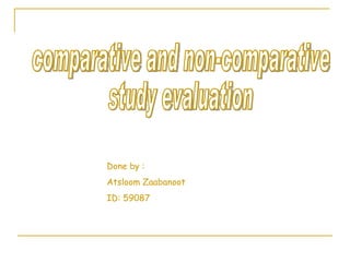 comparative and non-comparative  study evaluation Done by :  Atsloom Zaabanoot ID: 59087  