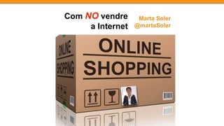 Com NO vendre
a Internet
Marta Soler
@martaSoler
 