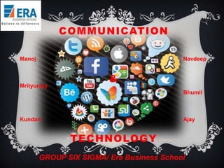 COMMUNICATION
Manoj

Navdeep

Mrityunjay

&
Bhumil

Kundan

Ajay

TECHNOLOGY
GROUP SIX SIGMA/ Era Business School

 