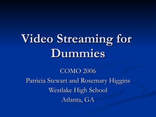Video Streaming for  Dummies COMO 2006 Patricia Stewart and Rosemary Higgins Westlake High School Atlanta, GA 