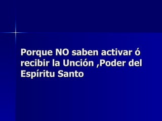 Porque NO saben activar ó recibir la Unción ,Poder del Espíritu Santo 