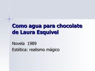 Como agua para chocolate de Laura Esquivel Novela  1989 Estética: realismo mágico 