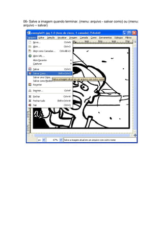 06- Salve a imagem quando terminar. (menu: arquivo - salvar como) ou (menu:
arquivo – salvar)
 