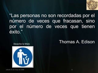 miércoles 3 de junio de 2009 Deseche lo Malo “ Las personas no son recordadas por el número de veces que fracasan, sino por el número de veces que tienen éxito.”  Thomas A. Edison 