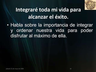 Integraré toda mi vida para alcanzar el éxito. Habla sobre la importancia de integrar y ordenar nuestra vida para poder disfrutar al máximo de ella. miércoles 3 de junio de 2009 