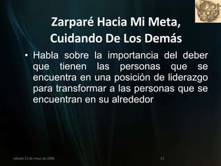 Zarparé Hacia Mi Meta, Cuidando De Los Demás Habla sobre la importancia del deber que tienen las personas que se encuentra en una posición de liderazgo para transformar a las personas que se encuentran en su alrededor miércoles 3 de junio de 2009 