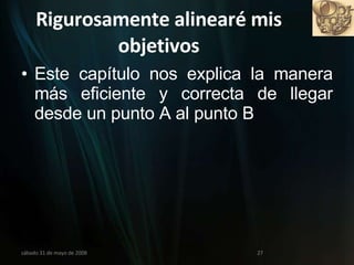 Rigurosamente alinearé mis objetivos Este capítulo nos explica la manera más eficiente y correcta de llegar desde un punto A al punto B miércoles 3 de junio de 2009 