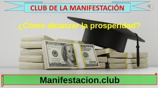 ¿Cómo alcanzar la prosperidad?
Manifestacion.club
CLUB DE LA MANIFESTACIÓN
 