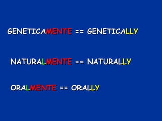 GENETICAMENTE == GENETICALLY



NATURALMENTE == NATURALLY


ORALMENTE == ORALLY
 