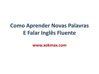 Como Aprender Novas Palavras E Falar Inglês Fluente www.xokmax.com 