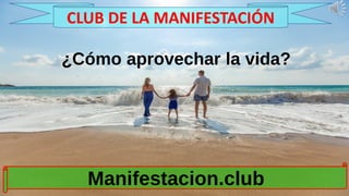 ¿Cómo aprovechar la vida?
Manifestacion.club
CLUB DE LA MANIFESTACIÓN
 