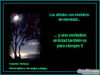 Los árboles son sinónimo de eternidad... ... y una verdadera amistad también es para siempre !! Creación:  No fui yo Pero lo dedico a  mis amigas y amigos. 