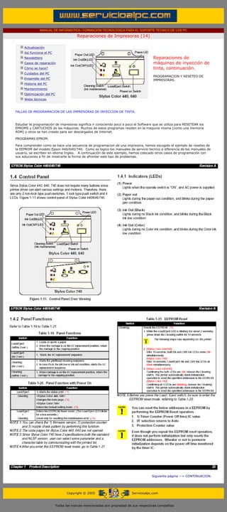 MANUAL DE INFORMATICA / FORMACION TECNOLOGICA PARA EL SOPORTE TECNICO DE LOS PC
                                                     Reparaciones de Impresoras (14)
      ....

                  Actualización
                  Así funciona el PC
                  Newsletters                                                                     Reparaciones de
                  Casos de reparación                                                             máquinas de inyección de
                  Cómo se hace?                                                                   tinta, continuación.
                  Cuidados del PC                                                                 .........
                                                                                                  PROGRAMACION Y RESETEO DE
                  Ensamble del PC                                                                 IMPRESORAS.
                  Historia del PC
                  Mantenimiento
                  Optimización del PC
                  Webs técnicas

      .........
      FALLAS DE PROGRAMACION DE LAS IMPRESORAS DE INYECCION DE TINTA.



      Estudiar la programación de impresoras significa ir conociendo poco a poco el Software que se utiliza para RESETEAR los
      EPROMS y CARTUCHOS de las máquinas. Muchos de estos programas residen en la maquina misma (como una memoria
      ROM) y otros se han creado para ser descargados de Internet.

      PROGRAMAS EPROM.

      Para comprender como se hace una secuencia de programacion de una impresora, hemos escogido el ejemplo de reseteo de
      la EEPROM del modelo Epson 440/640/740. Como es logico los manuales de servicio tecnico a diferencia de los manuales de
      usuario, se escriben en idioma Ingles. A continuación de este ejemplo, hemos colocado otros casos de programación con
      sus soluciones a fin de mostrarte la forma de afrontar este tipo de problemas.




                                                                                                 Siguiente página --> CONTINUACION.
...


                                              Copyright © 2005                       Servicioalpc.com



                                        Todas las marcas mencionadas son propiedad de sus respectivas compañías
 