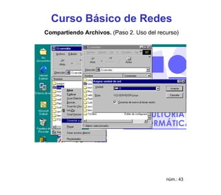 Curso Básico de Redes
Compartiendo Archivos. (Paso 2. Uso del recurso)




                                           núm.: 43
 