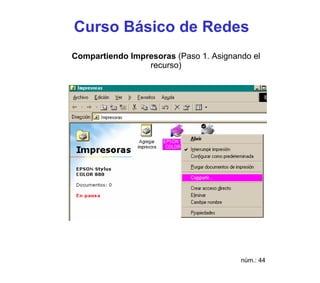 Curso Básico de Redes
Compartiendo Impresoras (Paso 1. Asignando el
                 recurso)




                                        núm.: 44
 