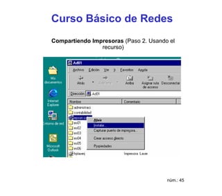 Curso Básico de Redes
Compartiendo Impresoras (Paso 2. Usando el
                recurso)




                                       núm.: 45
 