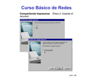 Curso Básico de Redes
Compartiendo Impresoras   (Paso 2. Usando el
recurso)




                                        núm.: 46
 