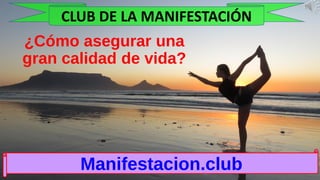 ¿Cómo asegurar una
gran calidad de vida?
Manifestacion.club
CLUB DE LA MANIFESTACIÓN
 