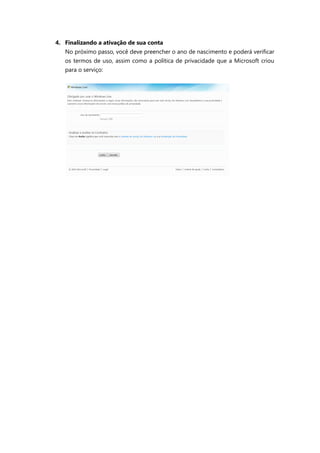 4. Finalizando a ativação de sua conta
   No próximo passo, você deve preencher o ano de nascimento e poderá verificar
   os termos de uso, assim como a política de privacidade que a Microsoft criou
   para o serviço:
 