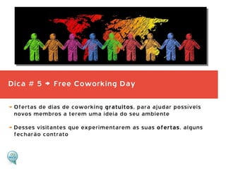 Dica # 5 > Free Coworking Day
Ofertas de dias de coworking gratuitos, para ajudar possíveis
novos membros a terem uma idei...
