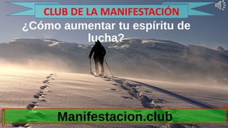 ¿Cómo aumentar tu espíritu de
lucha?
Manifestacion.club
CLUB DE LA MANIFESTACIÓN
 