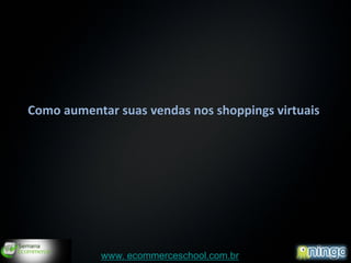 Como aumentar suas vendas nos shoppings virtuais




                                                   1
            www. ecommerceschool.com.br
 