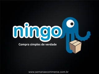 Compra simples de verdade




      www.semanaecommerce.com.br
 