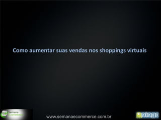 Como aumentar suas vendas nos shoppings virtuais




                                                   1
            www.semanaecommerce.com.br
 