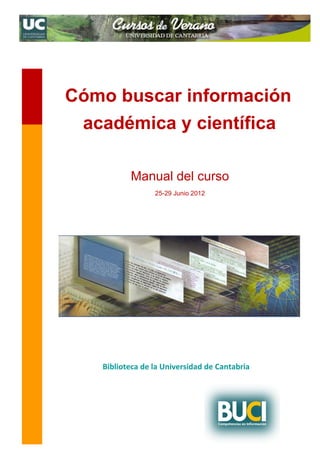 Manual del curso
25-29 Junio 2012
Cómo buscar información
Biblioteca de la Universidad de Cantabria
académica y científica
 