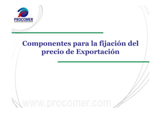 Componentes para la fijación del
precio de Exportación
 