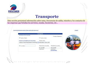 Transporte
Esta sección presentará información sobre rutas, frecuencias de salida, tránsitos y los contactos de
las empresas que brindan los servicios, escalas, Incoterms, etc...
 