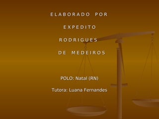 E L A B O R A D O P O RE L A B O R A D O P O R
E X P E D I T OE X P E D I T O
R O D R I G U E SR O D R I G U E S
D E M E D E I R O SD E M E D E I R O S
POLO: Natal (RN)POLO: Natal (RN)
Tutora: Luana FernandesTutora: Luana Fernandes
 