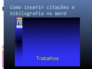 Como inserir citações e
bibliografia no Word
 