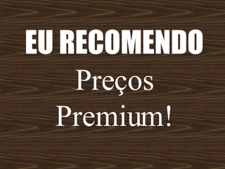 EU RECOMENDO  Preços Premium! 