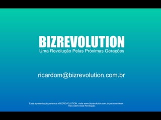 Uma Revolução Pelas Próximas Gerações BIZREVOLUTION Essa apresentação pertence a BIZREVOLUTION, visite www.bizrevolution.c...