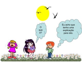 Eu acho que tenho uma explicação para isto. O que é? 